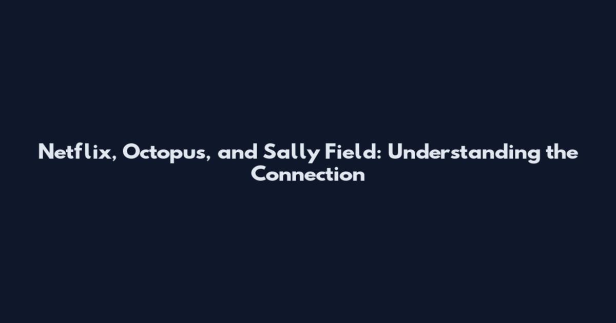 Netflix, Octopus, and Sally Field: Understanding the Connection