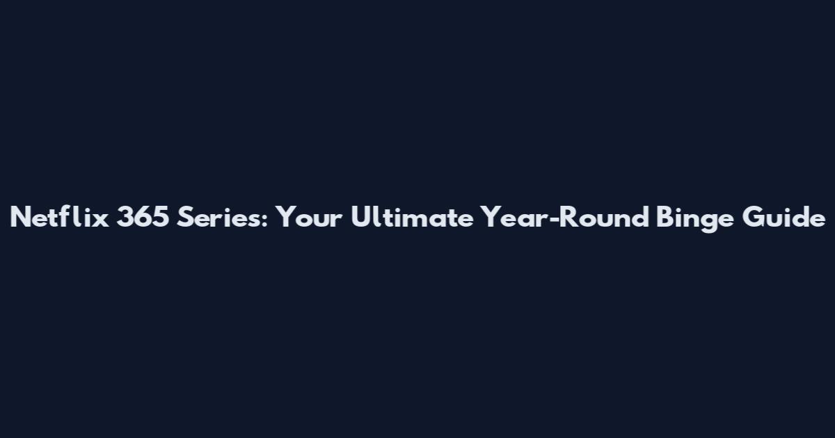 Netflix 365 Series: Your Ultimate Year-Round Binge Guide
