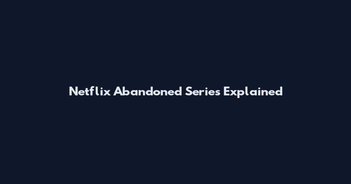 Netflix Abandoned Series Explained