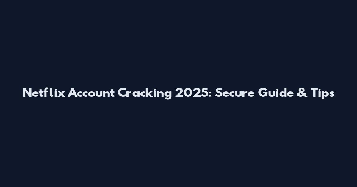 Netflix Account Cracking 2025: Secure Guide & Tips