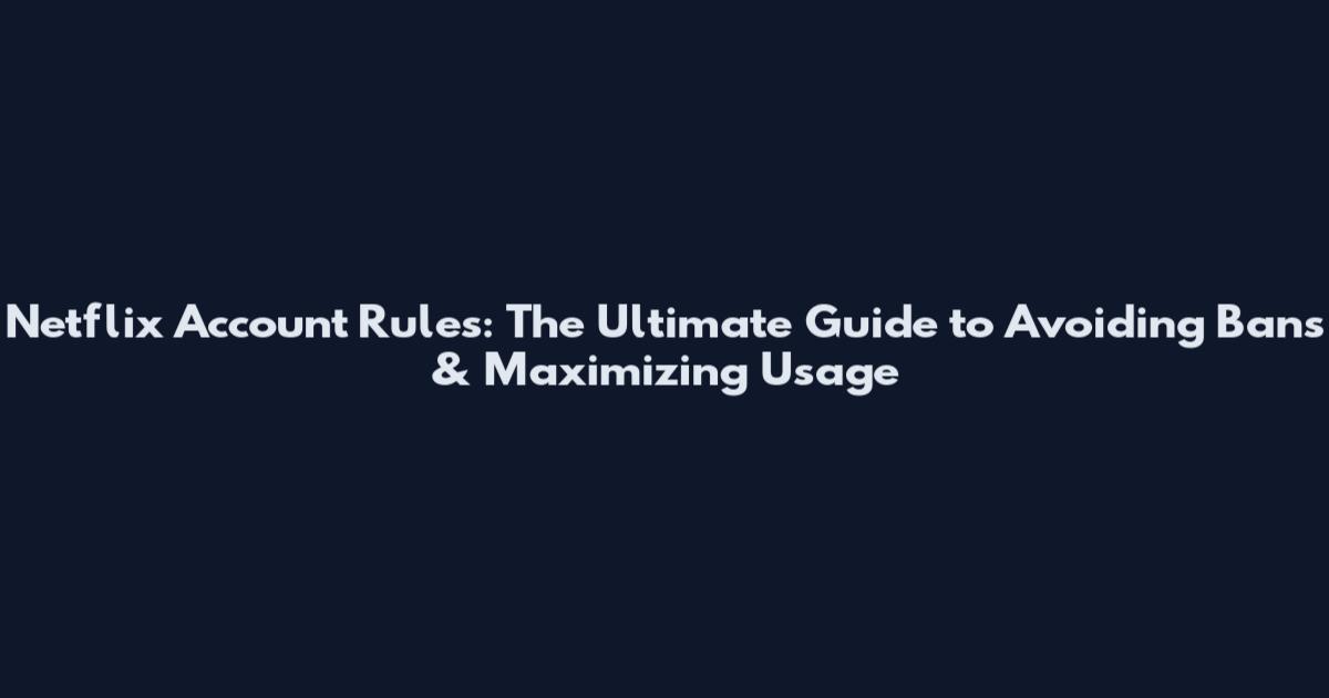 Netflix Account Rules: The Ultimate Guide to Avoiding Bans & Maximizing Usage