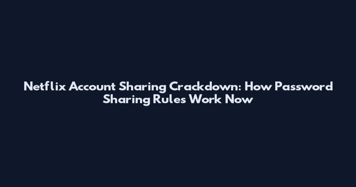 Netflix Account Sharing Crackdown: How Password Sharing Rules Work Now