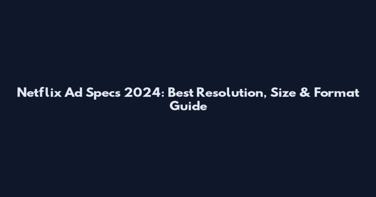 Netflix Ad Specs 2024: Best Resolution, Size & Format Guide