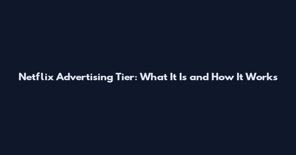 Netflix Advertising Tier: What It Is and How It Works