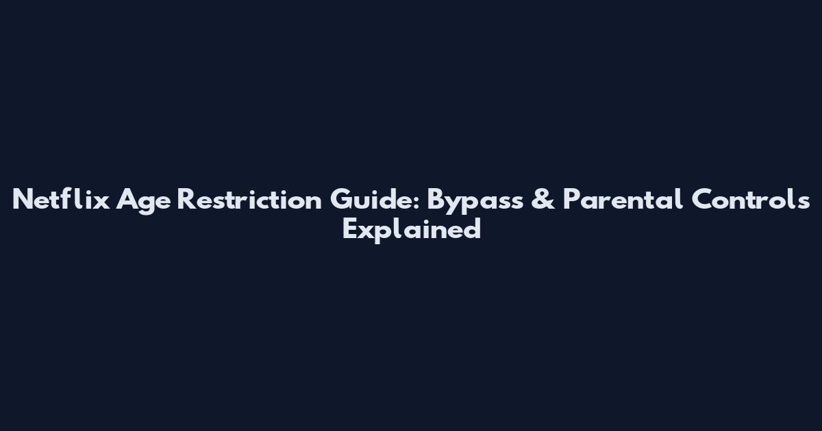 Netflix Age Restriction Guide: Bypass & Parental Controls Explained