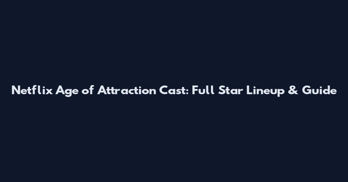 Netflix Age of Attraction Cast: Full Star Lineup & Guide