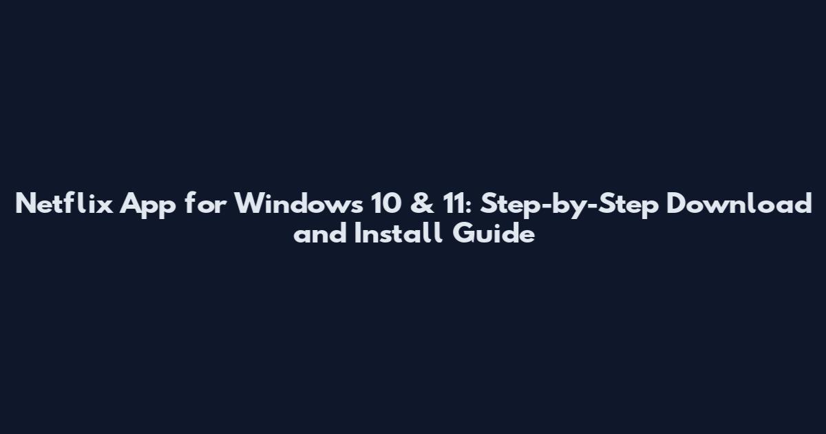 Netflix App for Windows 10 & 11: Step-by-Step Download and Install Guide