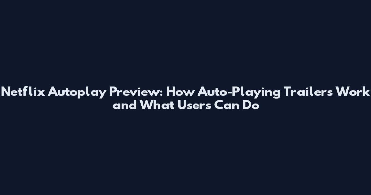 Netflix Autoplay Preview: How Auto-Playing Trailers Work and What Users Can Do