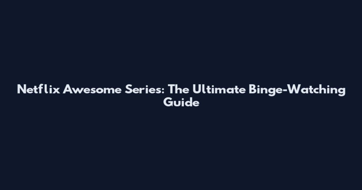 Netflix Awesome Series: The Ultimate Binge-Watching Guide