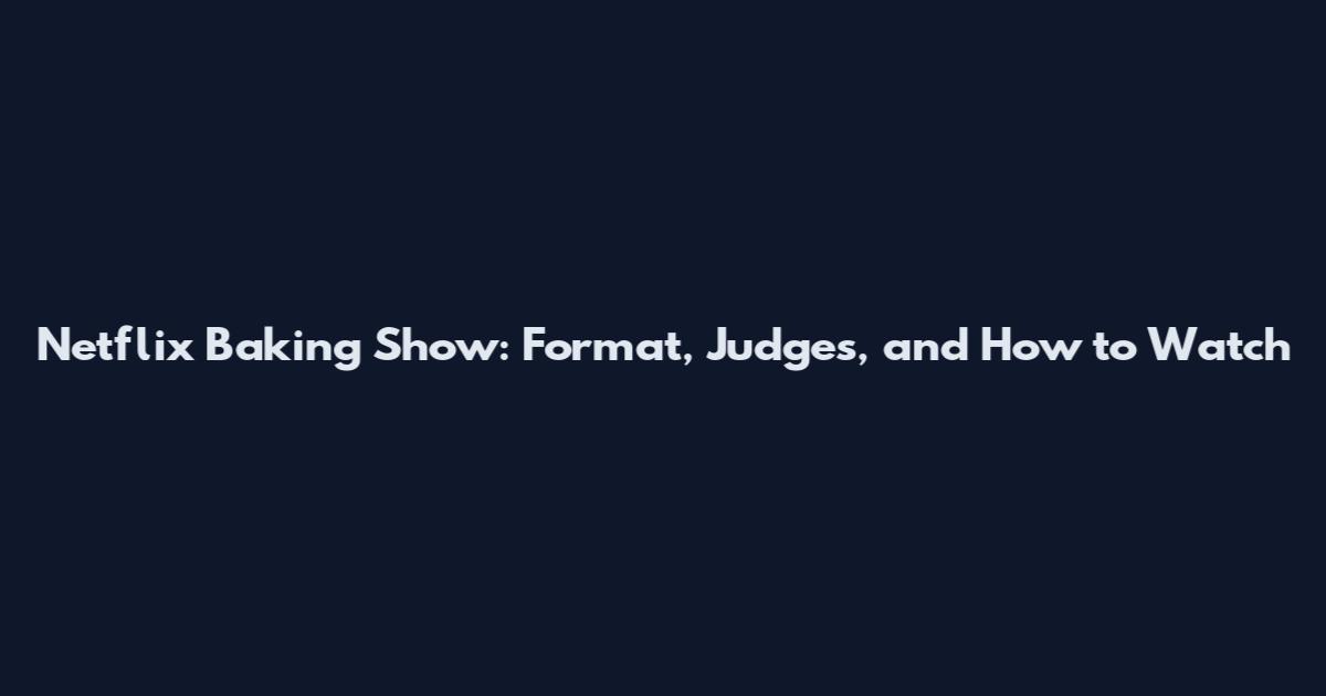 Netflix Baking Show: Format, Judges, and How to Watch