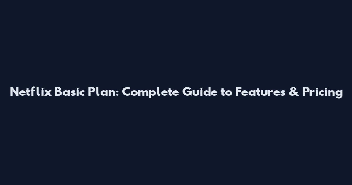 Netflix Basic Plan: Complete Guide to Features & Pricing