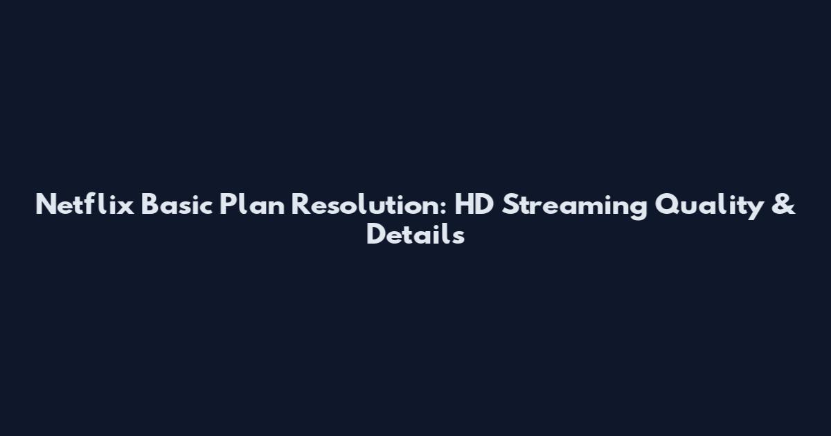Netflix Basic Plan Resolution: HD Streaming Quality & Details