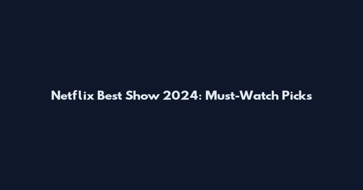 Netflix Best Show 2024: Must-Watch Picks