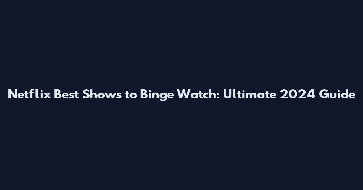 Netflix Best Shows to Binge Watch: Ultimate 2024 Guide