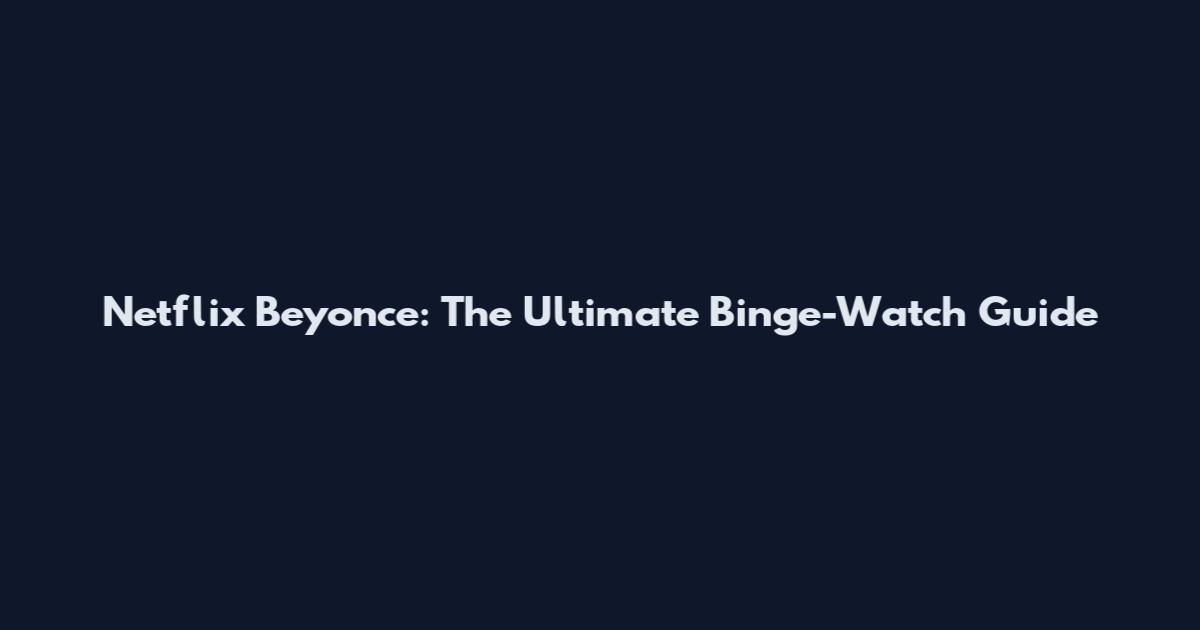 Netflix Beyonce: The Ultimate Binge-Watch Guide