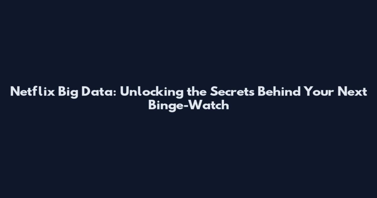 Netflix Big Data: Unlocking the Secrets Behind Your Next Binge-Watch