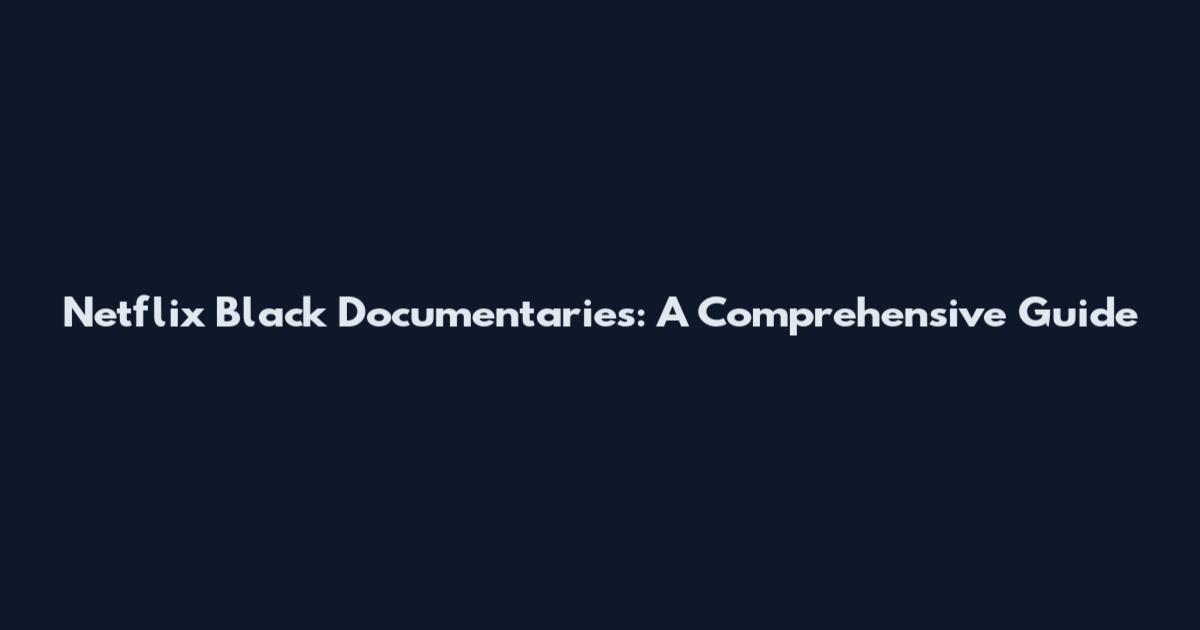 Netflix Black Documentaries: A Comprehensive Guide