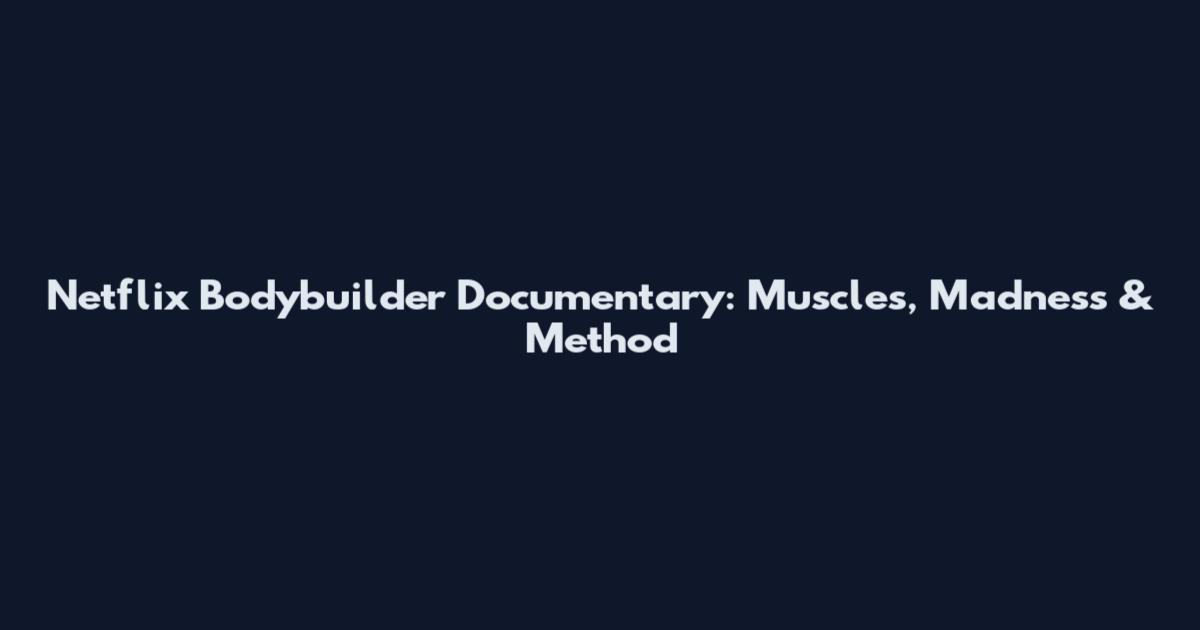 Netflix Bodybuilder Documentary: Muscles, Madness & Method