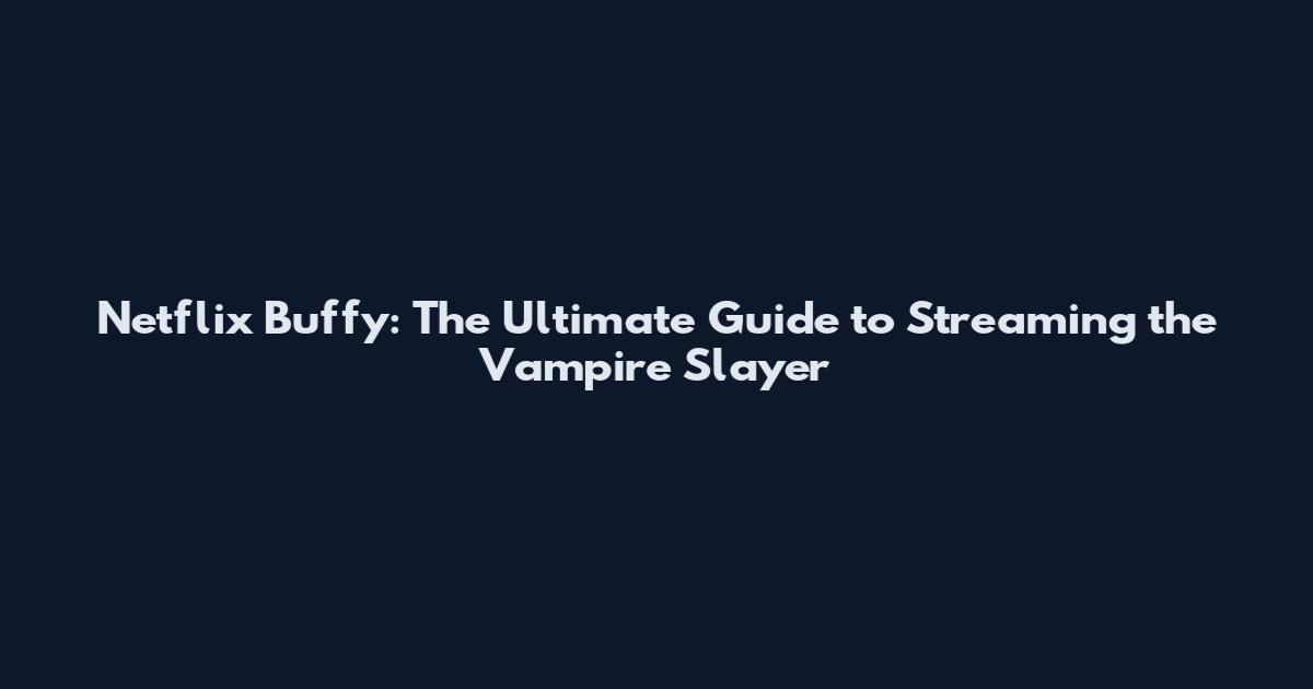 Netflix Buffy: The Ultimate Guide to Streaming the Vampire Slayer