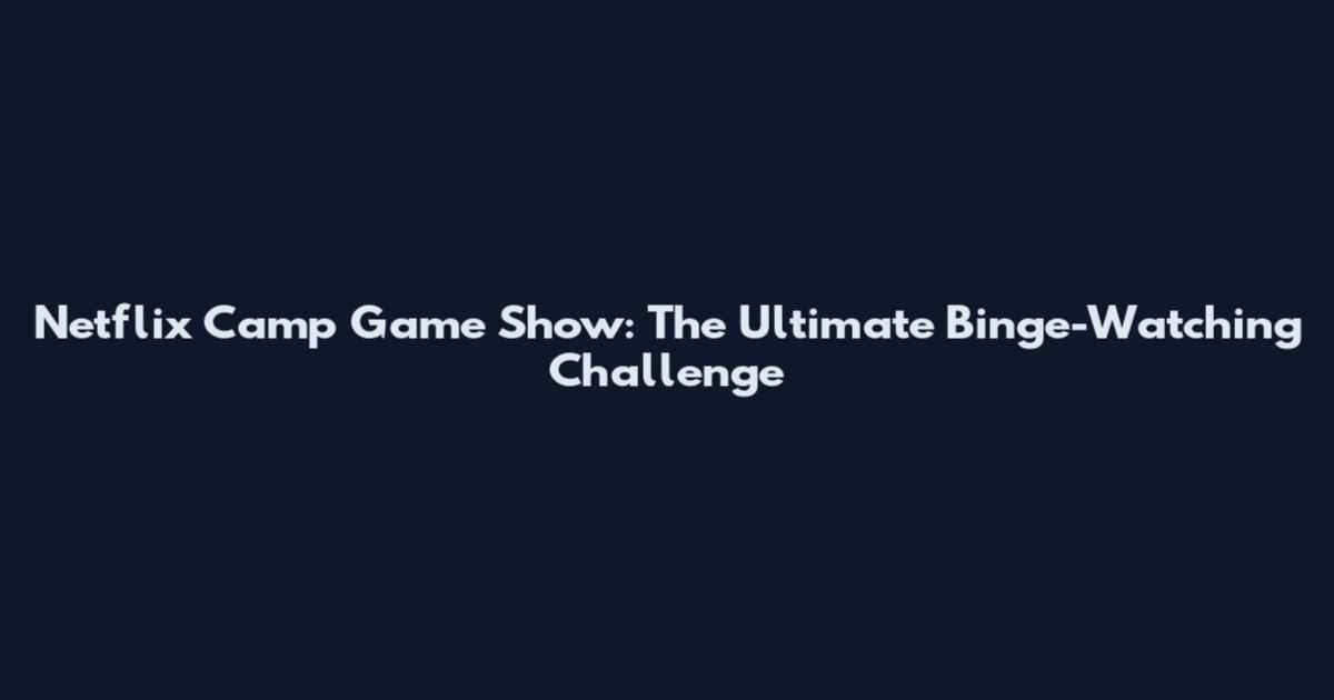 Netflix Camp Game Show: The Ultimate Binge-Watching Challenge