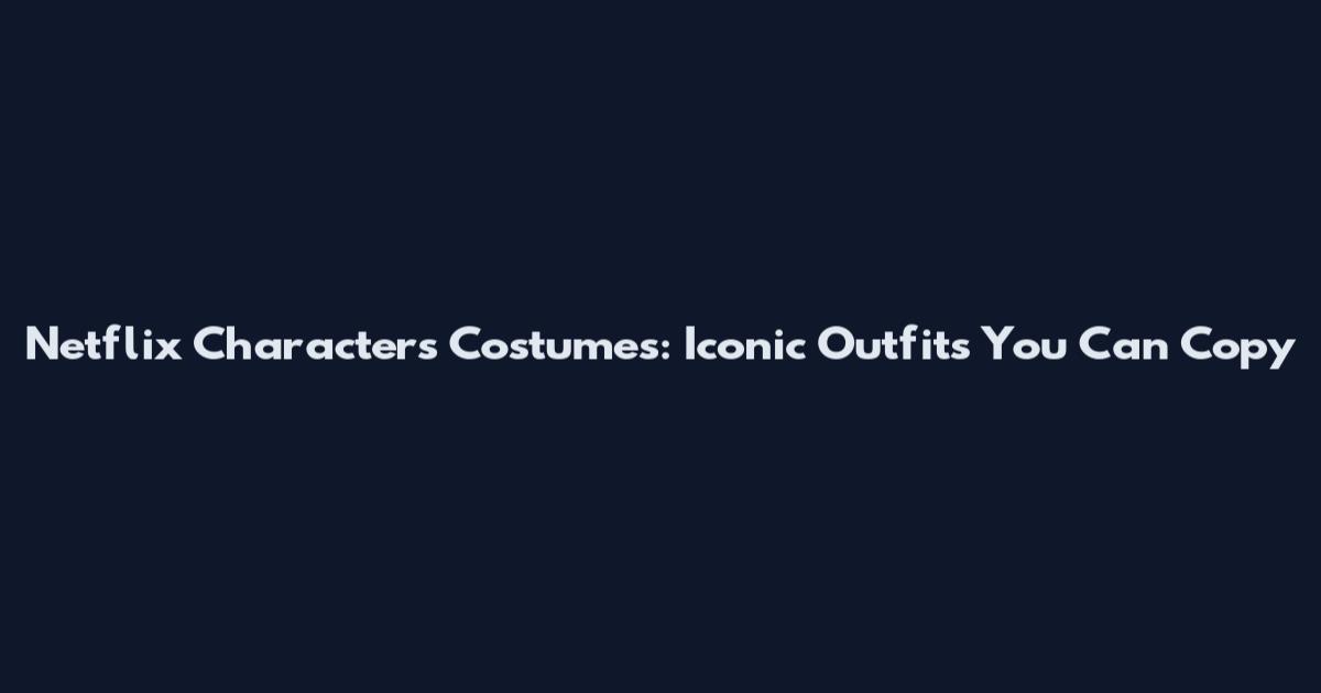 Netflix Characters Costumes: Iconic Outfits You Can Copy