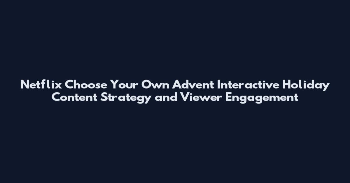 Netflix Choose Your Own Advent Interactive Holiday Content Strategy and Viewer Engagement