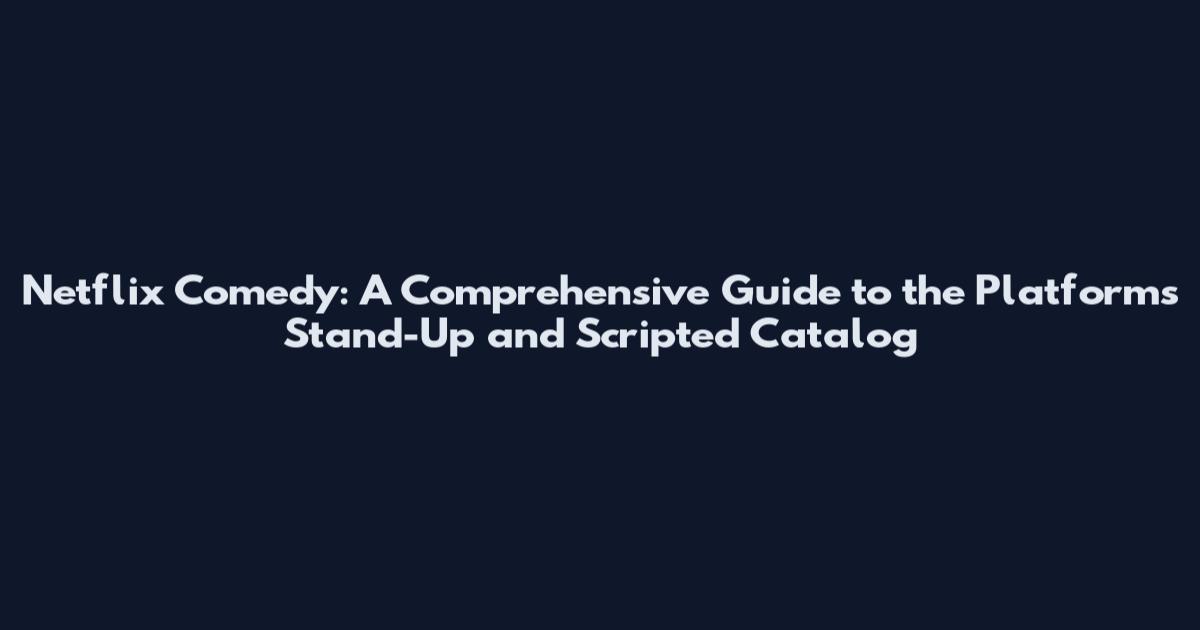 Netflix Comedy: A Comprehensive Guide to the Platform's Stand-Up and Scripted Catalog