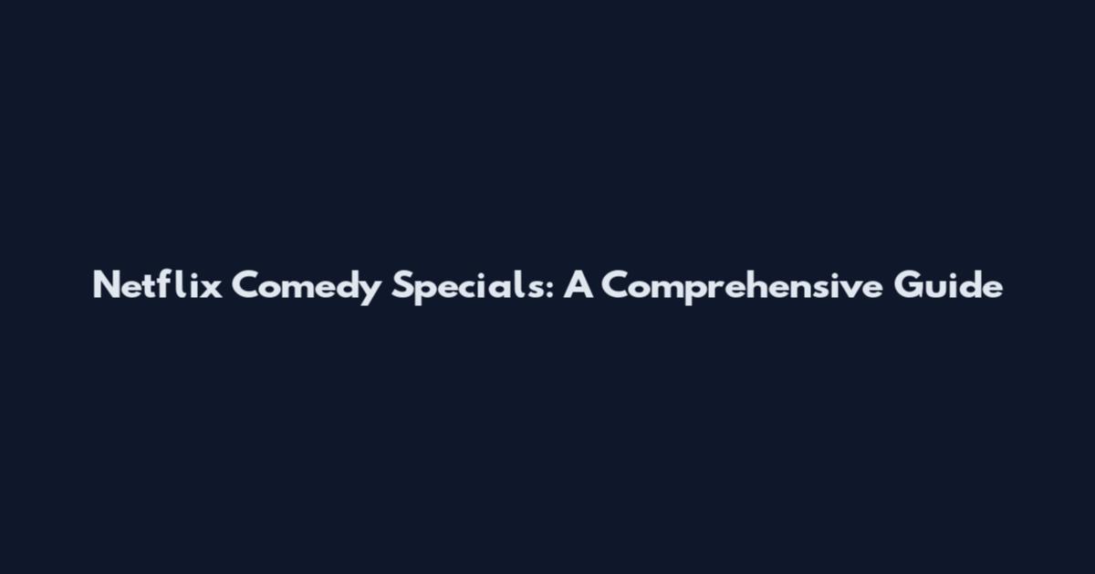 Netflix Comedy Specials: A Comprehensive Guide