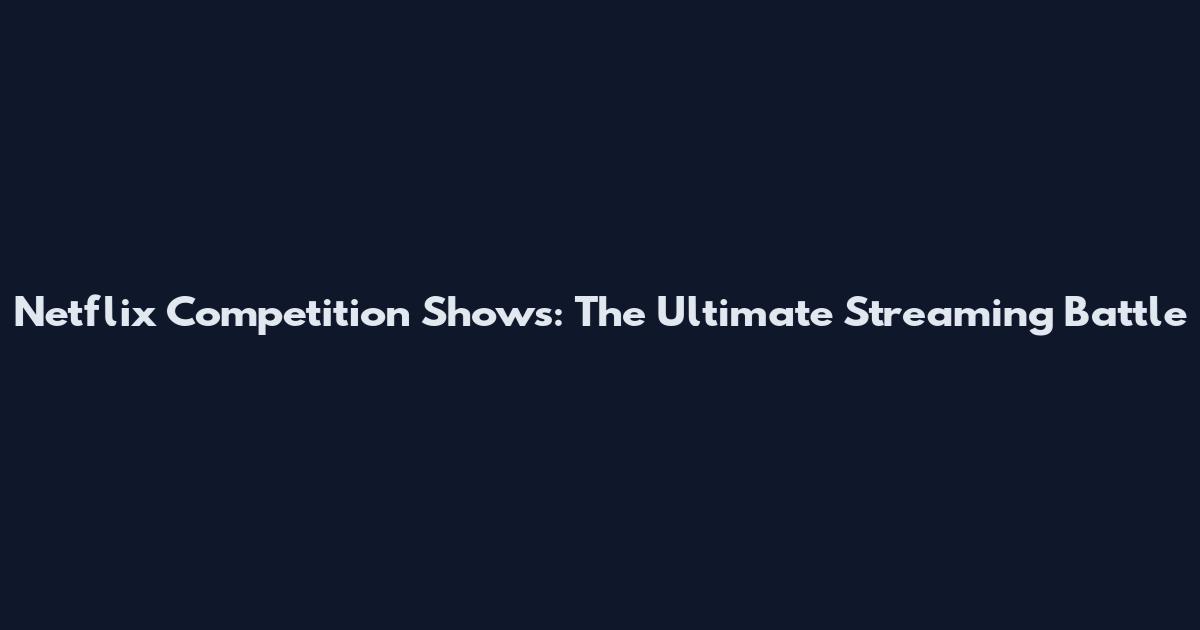 Netflix Competition Shows: The Ultimate Streaming Battle
