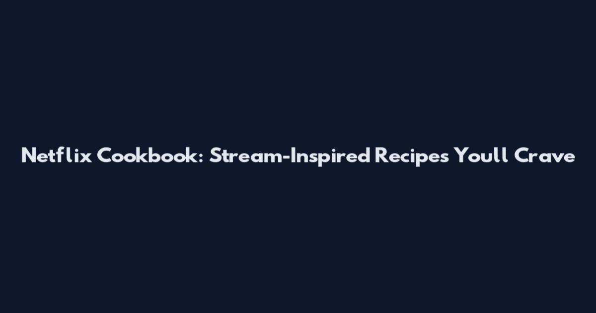 Netflix Cookbook: Stream-Inspired Recipes You'll Crave