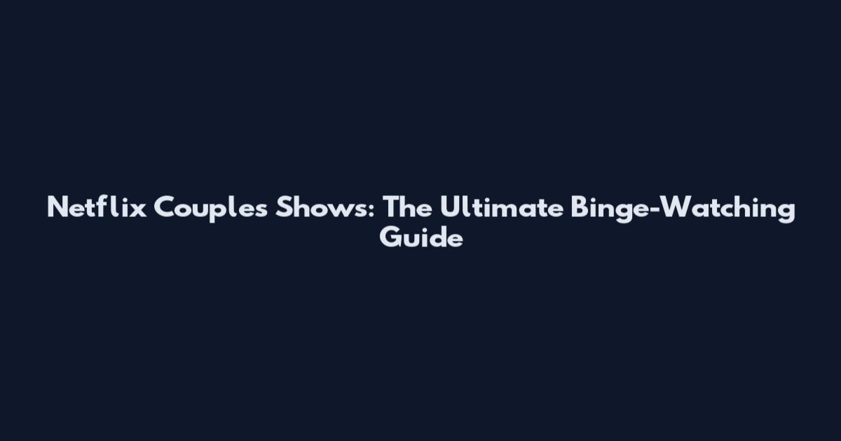Netflix Couples Shows: The Ultimate Binge-Watching Guide