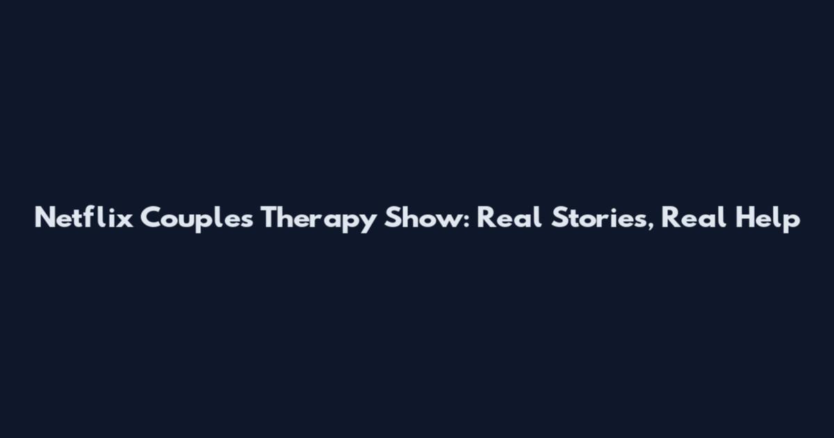 Netflix Couples Therapy Show: Real Stories, Real Help