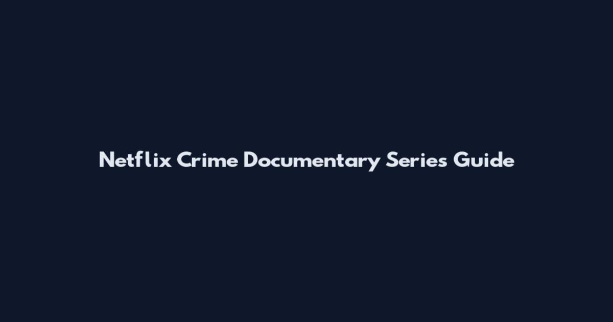 Netflix Crime Documentary Series Guide