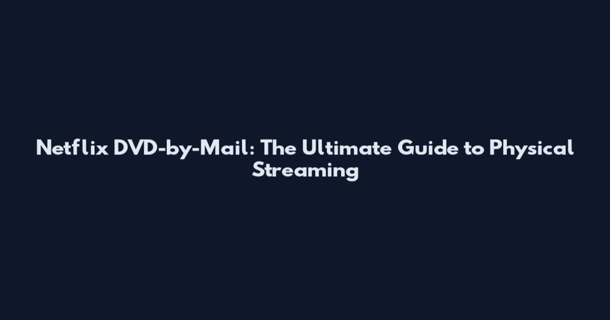 Netflix DVD-by-Mail: The Ultimate Guide to Physical Streaming