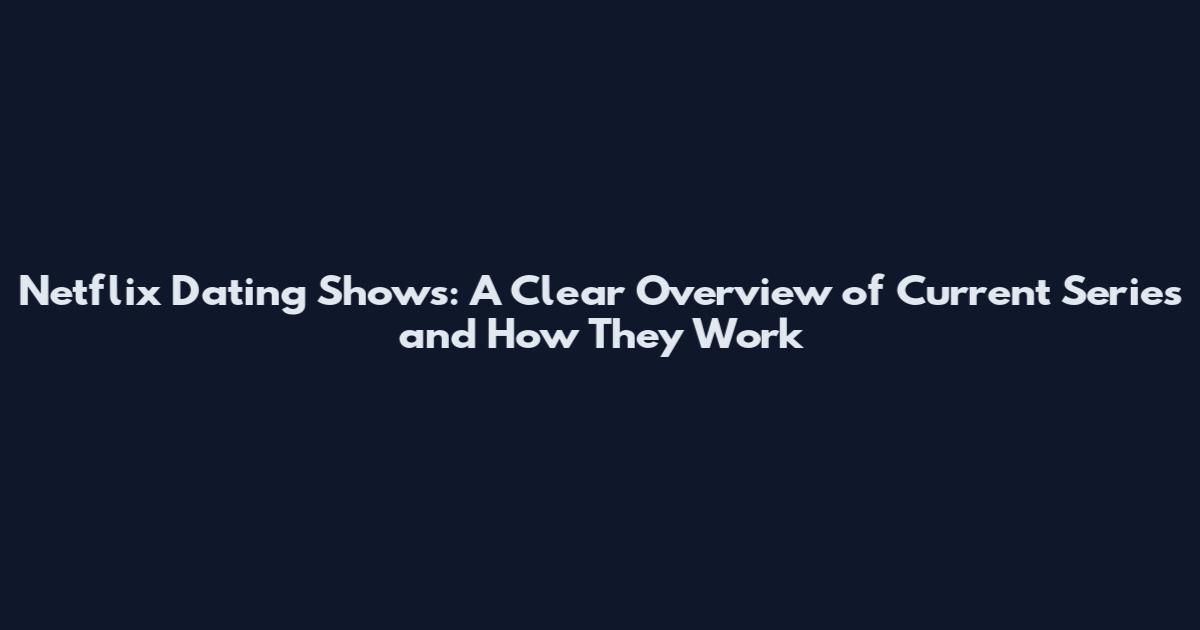 Netflix Dating Shows: A Clear Overview of Current Series and How They Work