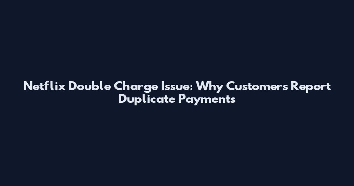 Netflix Double Charge Issue: Why Customers Report Duplicate Payments