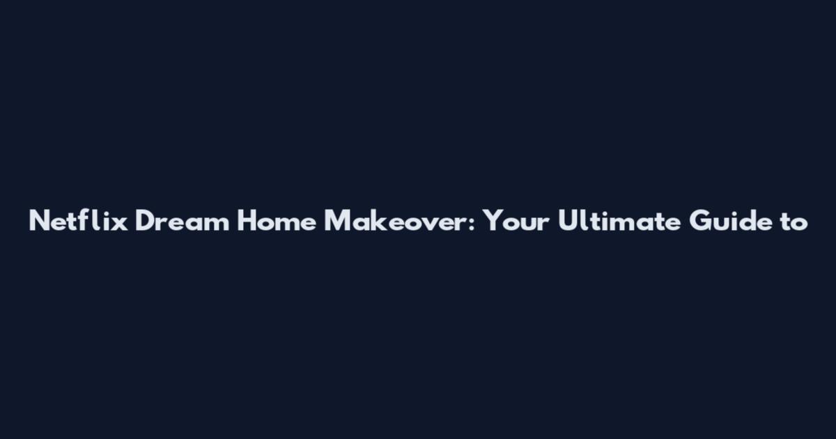 Netflix Dream Home Makeover: Your Ultimate Guide to
