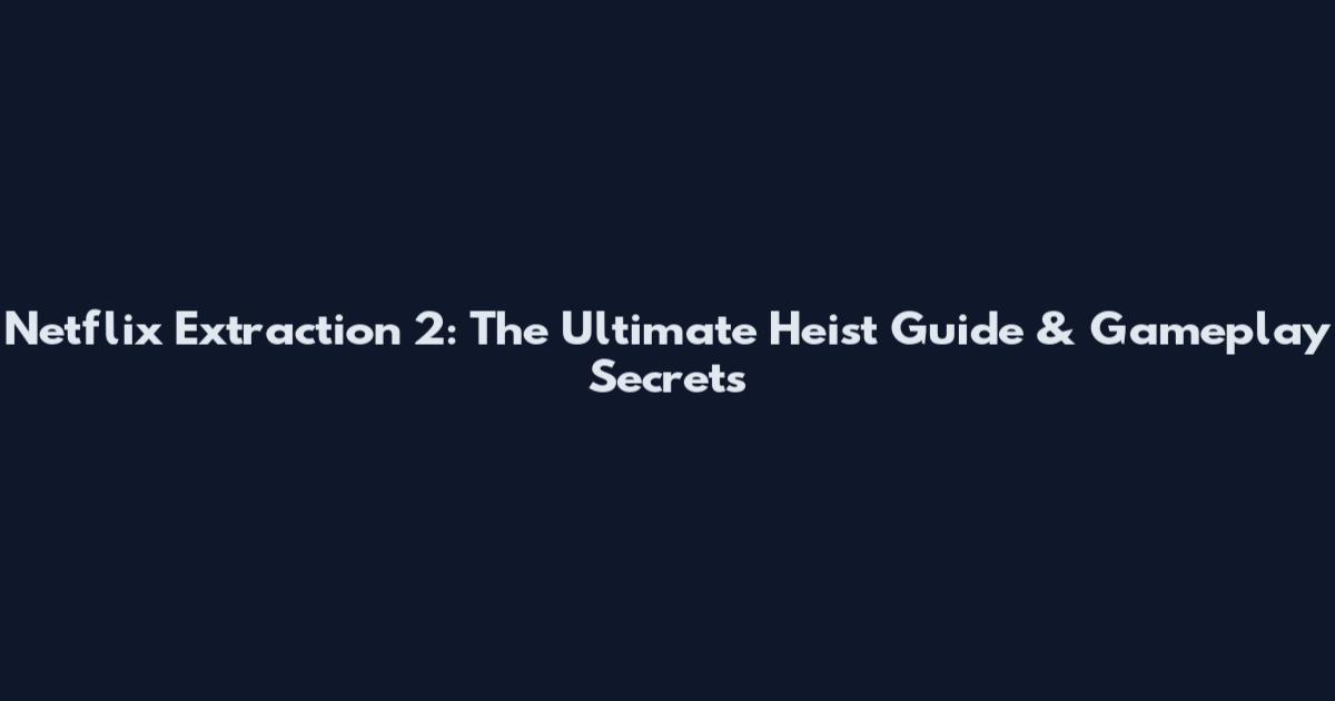 Netflix Extraction 2: The Ultimate Heist Guide & Gameplay Secrets