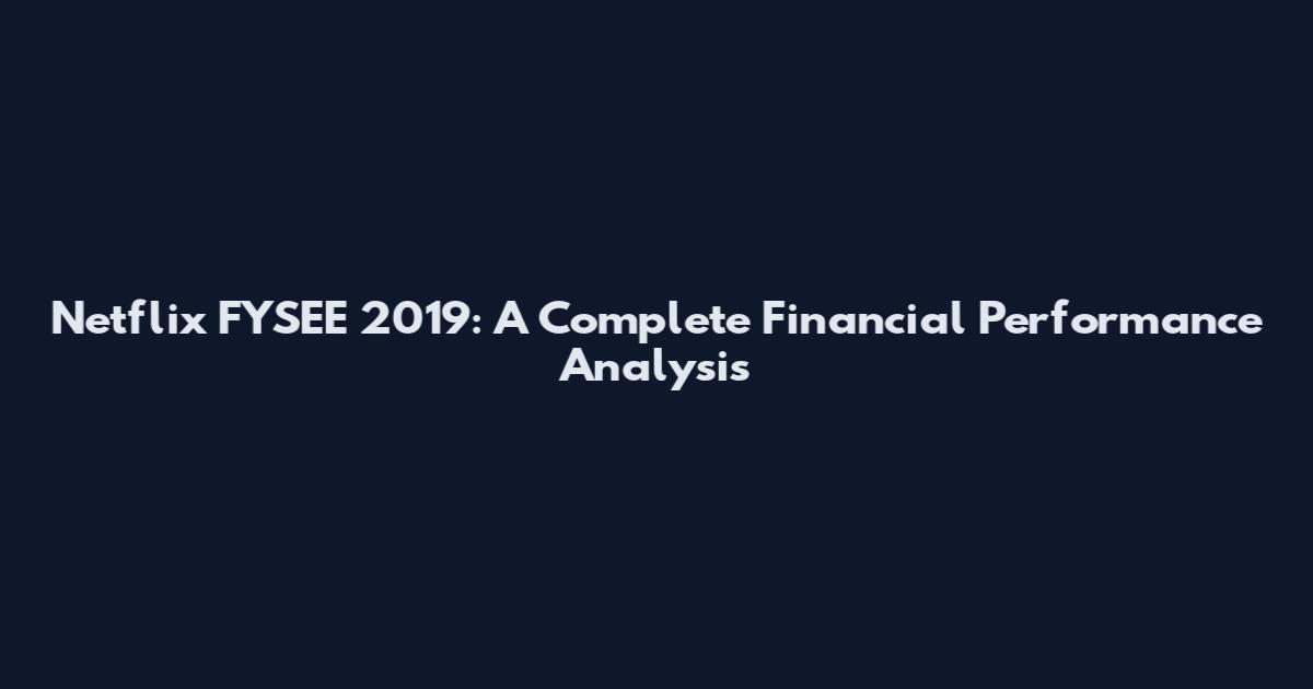 Netflix FYSEE 2019: A Complete Financial Performance Analysis