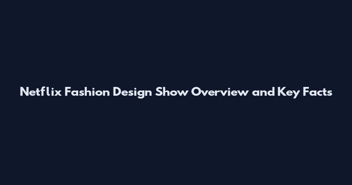 Netflix Fashion Design Show Overview and Key Facts