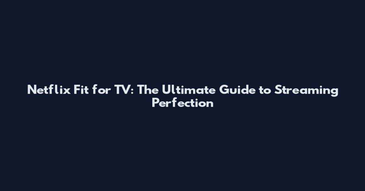 Netflix Fit for TV: The Ultimate Guide to Streaming Perfection