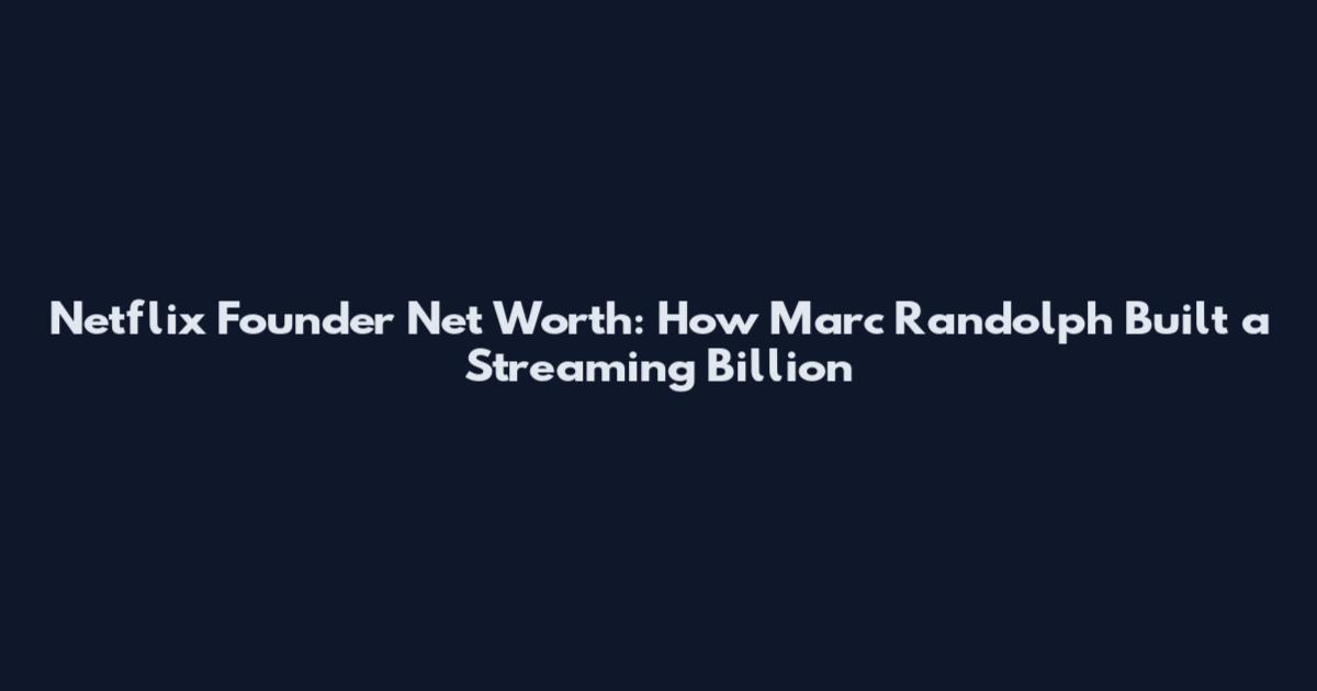 Netflix Founder Net Worth: How Marc Randolph Built a Streaming Billion