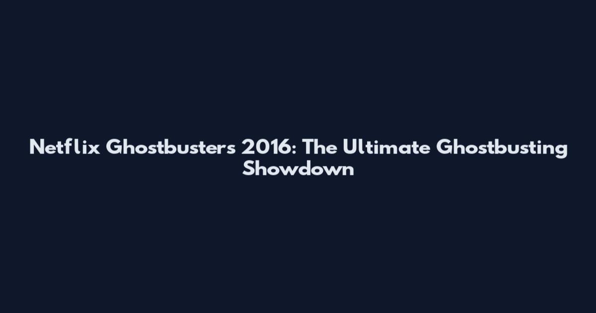 Netflix Ghostbusters 2016: The Ultimate Ghostbusting Showdown
