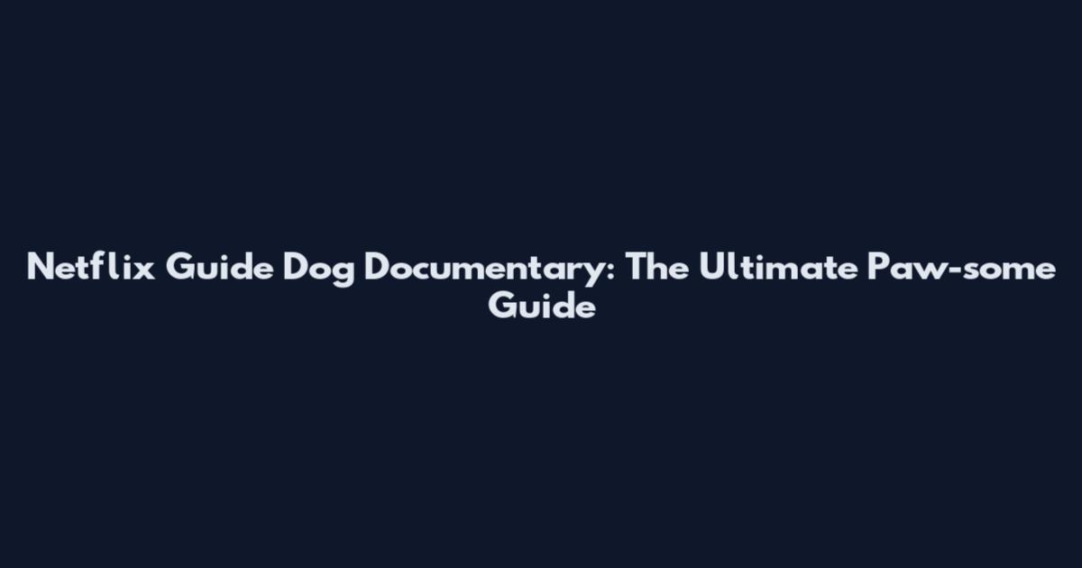 Netflix Guide Dog Documentary: The Ultimate Paw-some Guide