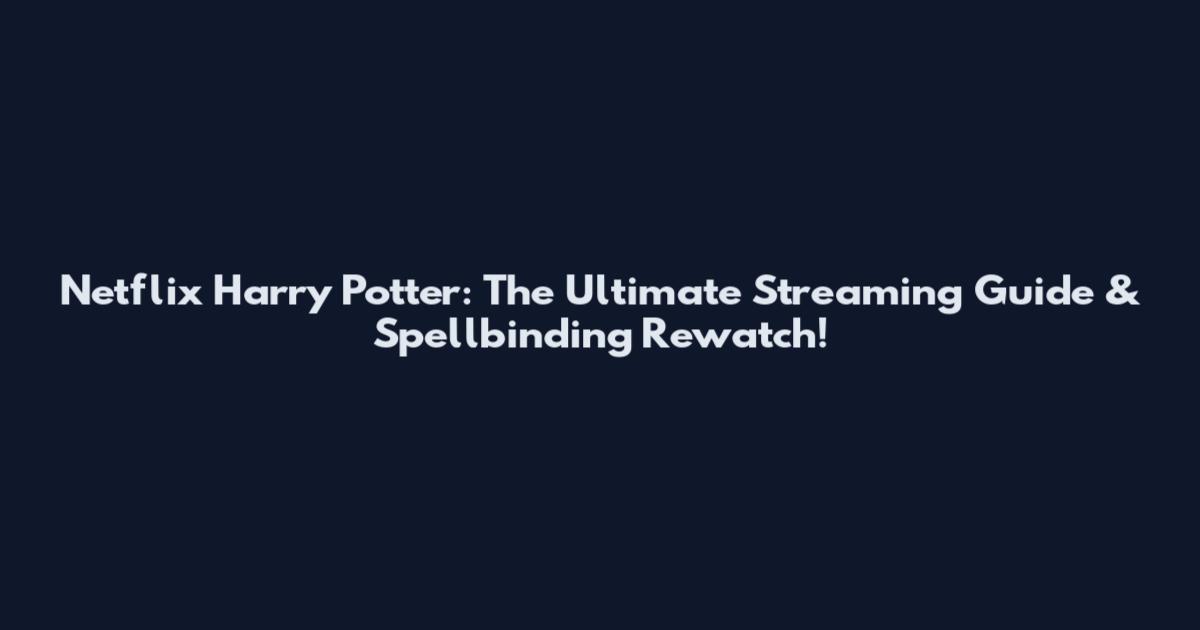 Netflix Harry Potter: The Ultimate Streaming Guide & Spellbinding Rewatch!