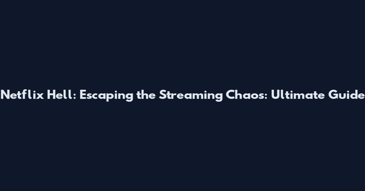 Netflix Hell: Escaping the Streaming Chaos: Ultimate Guide