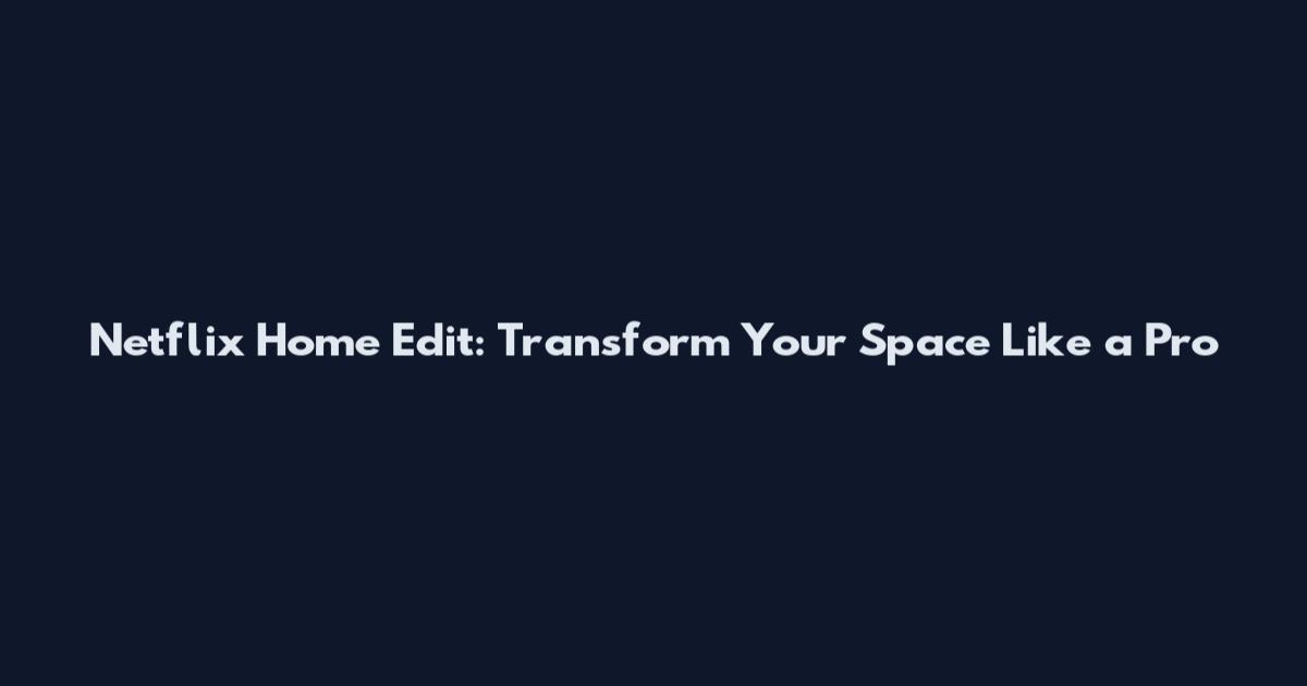 Netflix Home Edit: Transform Your Space Like a Pro