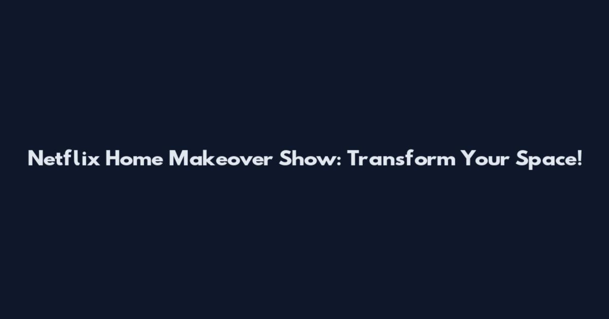 Netflix Home Makeover Show: Transform Your Space!