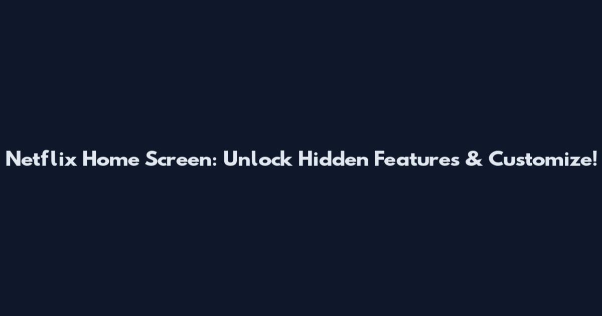 Netflix Home Screen: Unlock Hidden Features & Customize!