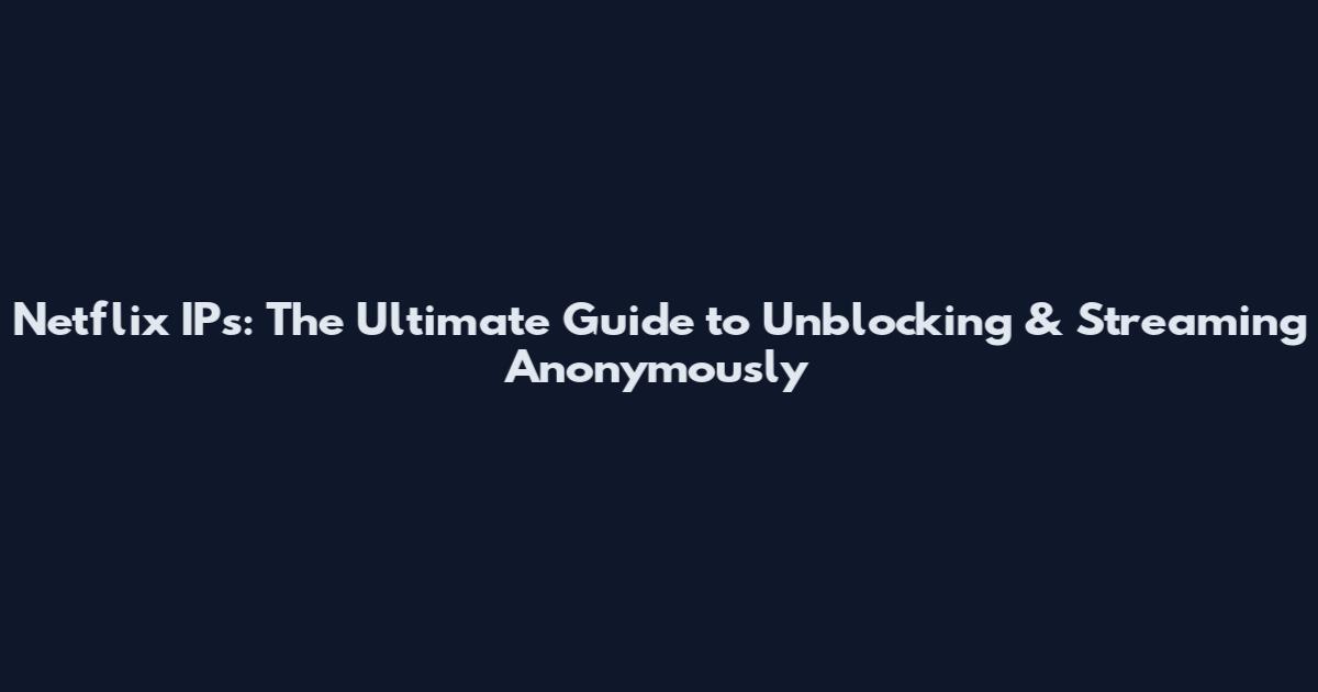 Netflix IPs: The Ultimate Guide to Unblocking & Streaming Anonymously